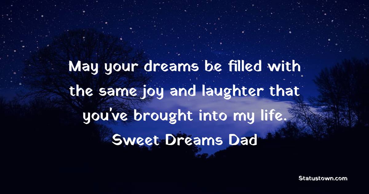 May your dreams be filled with the same joy and laughter that you've brought into my life. Sweet dreams, Dad. - Sweet Dreams Messages for Dad 