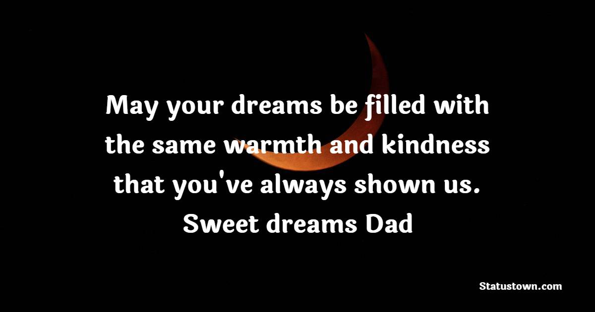 May your dreams be filled with the same warmth and kindness that you've always shown us. Sweet dreams, Dad. - Sweet Dreams Messages for Dad 