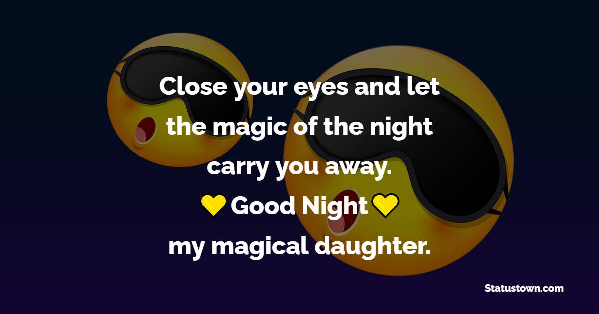 Close your eyes and let the magic of the night carry you away. Goodnight, my magical daughter. - Sweet Dreams Messages for Daughter 