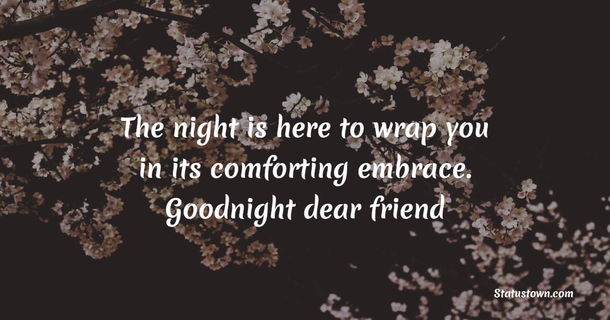 The night is here to wrap you in its comforting embrace. Goodnight, dear friend. - Sweet Dreams Messages for Friends 