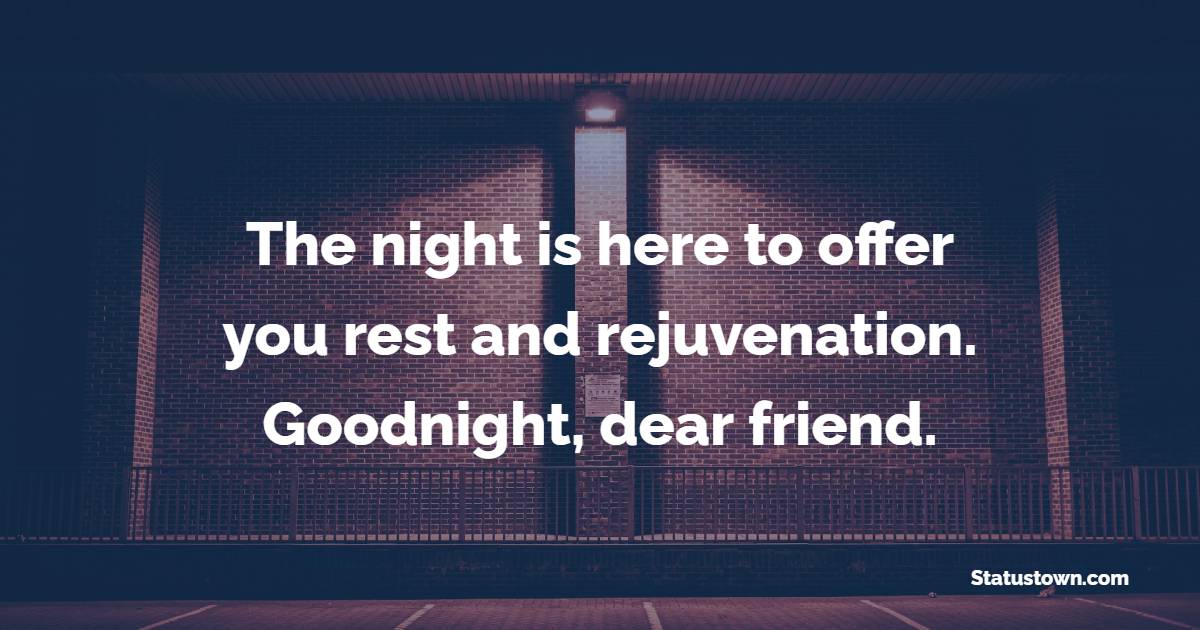 The night is here to offer you rest and rejuvenation. Goodnight, dear friend. - Sweet Dreams Messages for Friends 