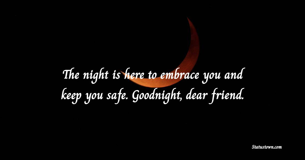 The night is here to embrace you and keep you safe. Goodnight, dear friend. - Sweet Dreams Messages for Friends 