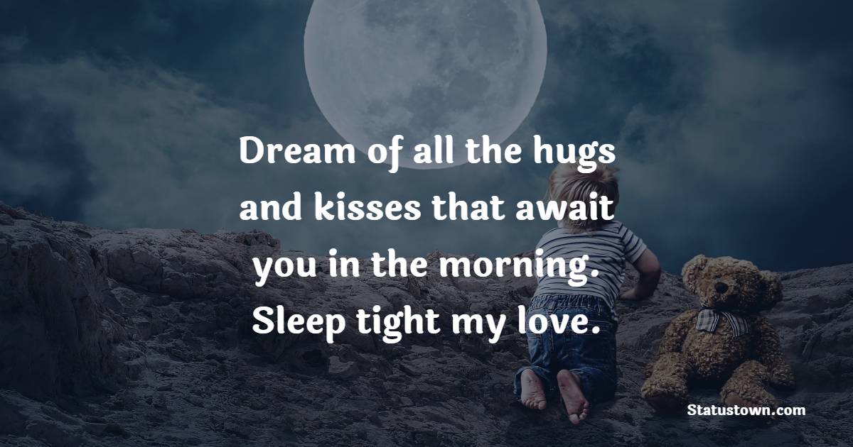 Dream of all the hugs and kisses that await you in the morning. Sleep tight, my love.