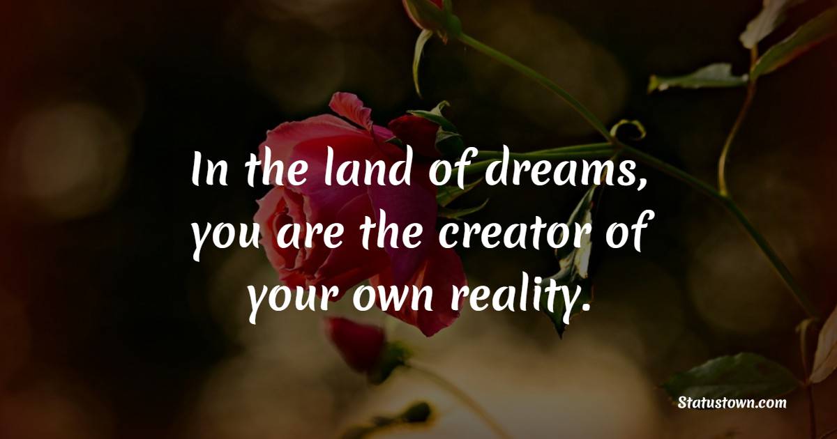 In the land of dreams, you are the creator of your own reality. - Sweet ...