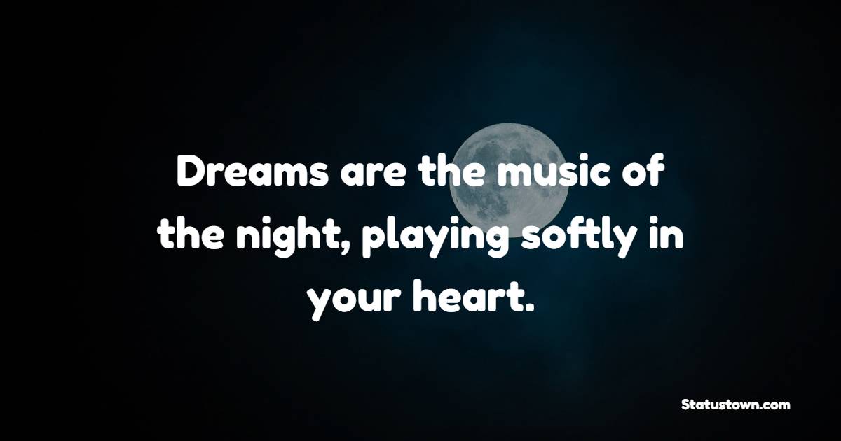 Dreams are the music of the night, playing softly in your heart.