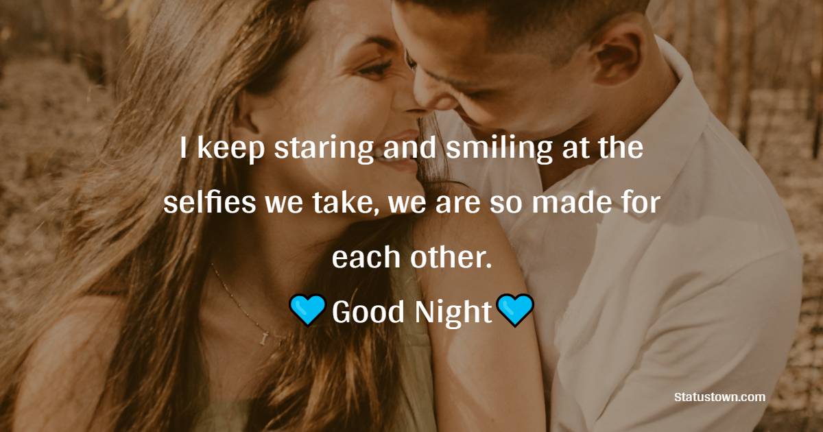 I keep staring and smiling at the selfies we take, we are so made for each other. Good night! - Sweet Dreams Quotes for Boyfriend 