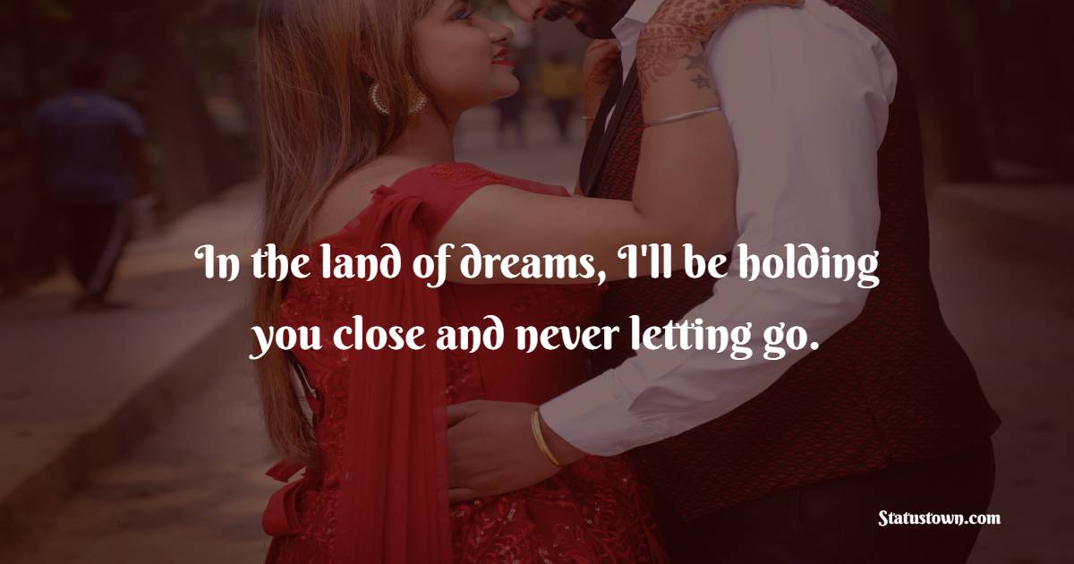 In the land of dreams, I'll be holding you close and never letting go. - Sweet Dreams Quotes for Girlfriend 