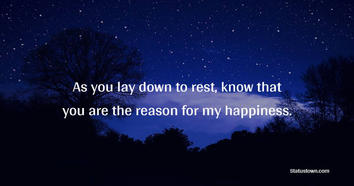 As you lay down to rest, know that you are the reason for my happiness. - Sweet Dreams Quotes for Girlfriend 