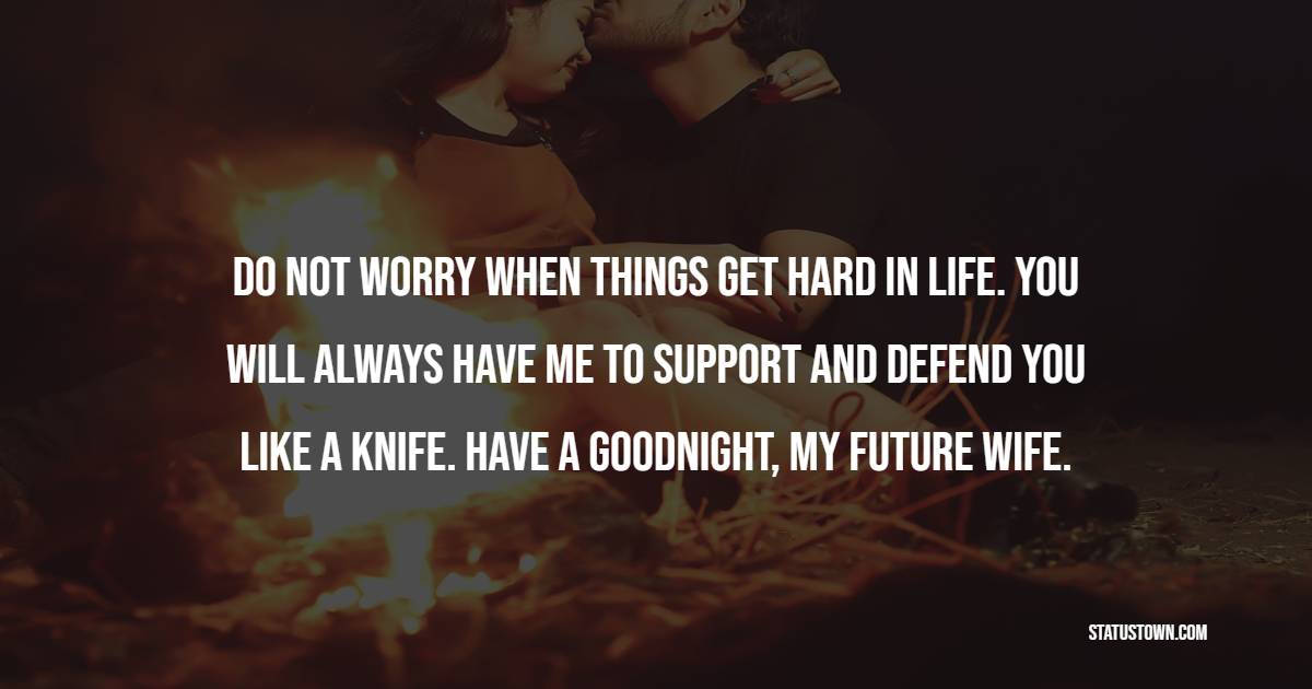 Do not worry when things get hard in life. You will always have me to support and defend you like a knife. Have a goodnight, my future wife. - Sweet Dreams Quotes for Girlfriend 