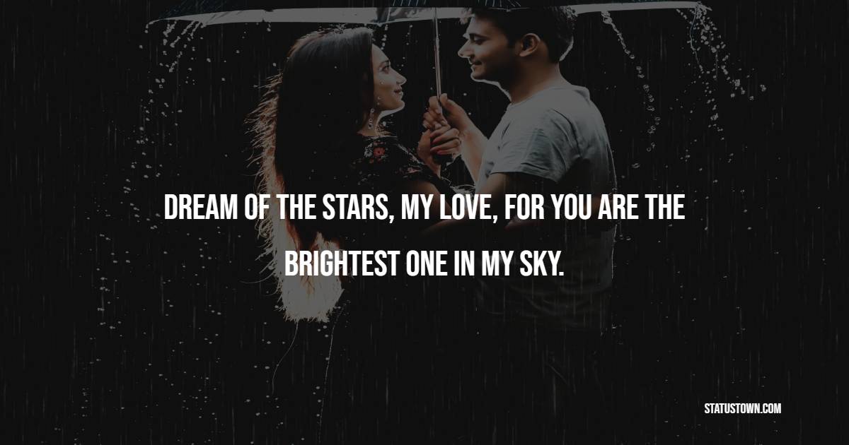 Dream of the stars, my love, for you are the brightest one in my sky. - Sweet Dreams Quotes for Girlfriend 