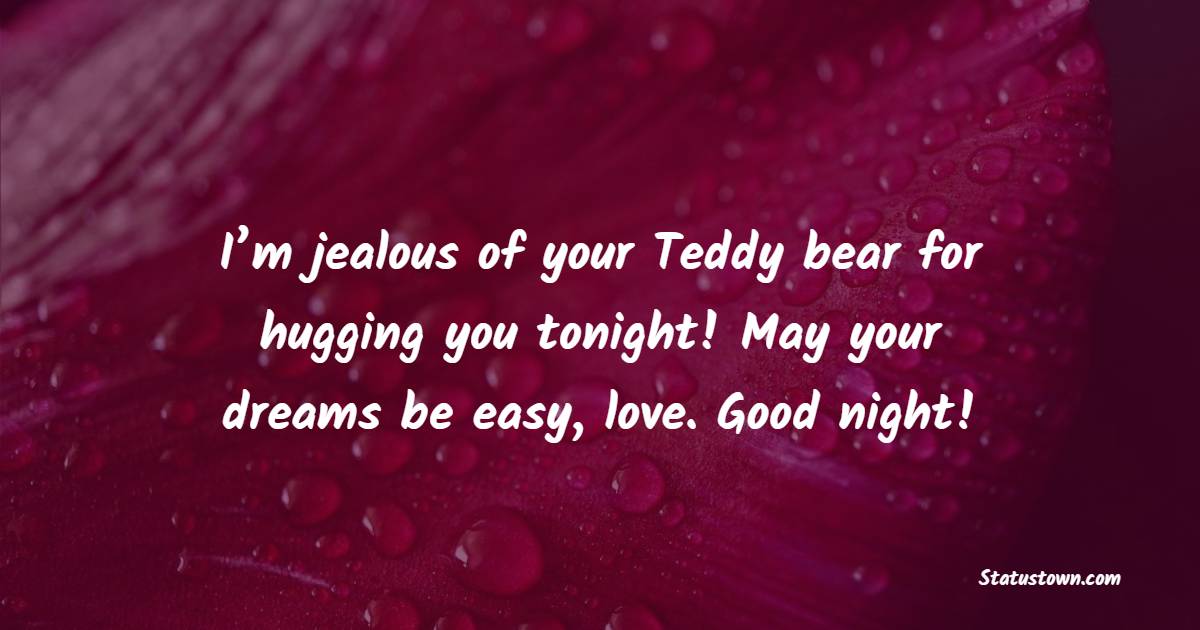 I’m jealous of your Teddy bear for hugging you tonight! May your dreams be easy, love. Good night! - Sweet Dreams Quotes for Girlfriend 