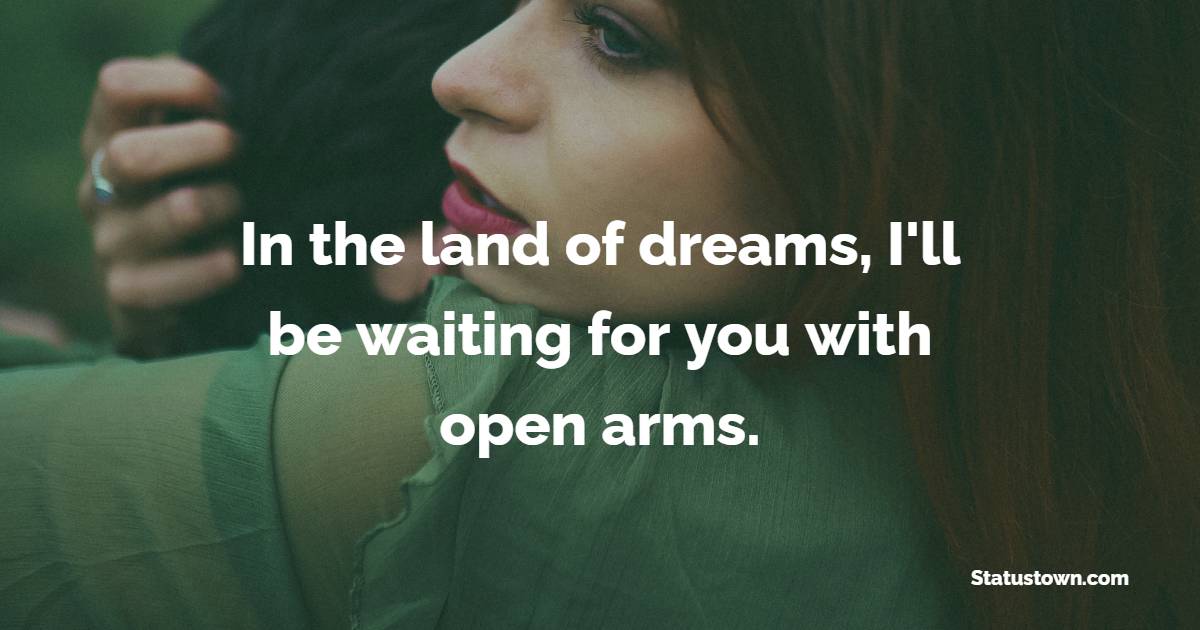 In the land of dreams, I'll be waiting for you with open arms.