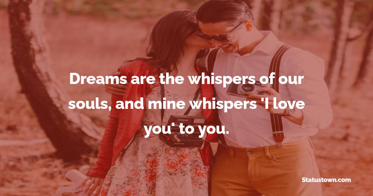 Dreams are the whispers of our souls, and mine whispers 'I love you' to you. - Sweet Dreams Quotes for Husband 