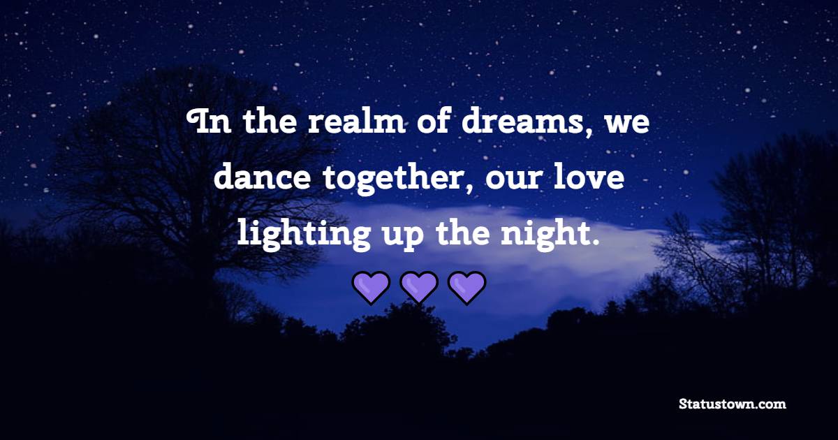 In the realm of dreams, we dance together, our love lighting up the night.