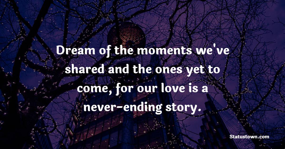 Dream of the moments we've shared and the ones yet to come, for our love is a never-ending story.