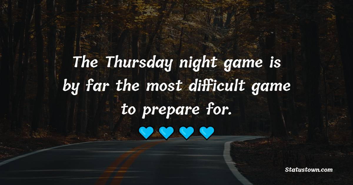 The Thursday night game is by far the most difficult game to prepare for.