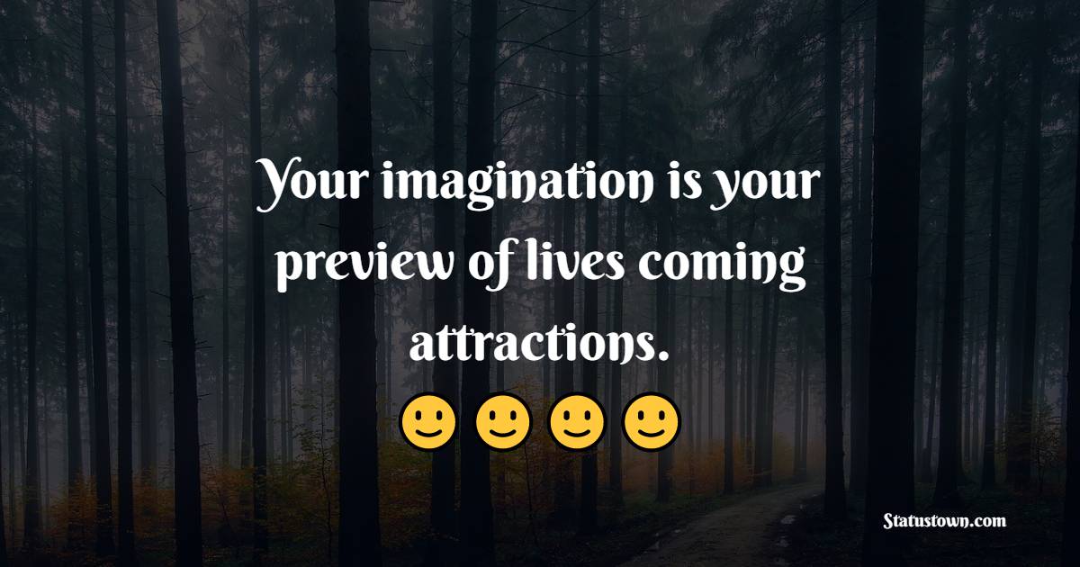 Your imagination is your preview of lives coming attractions.