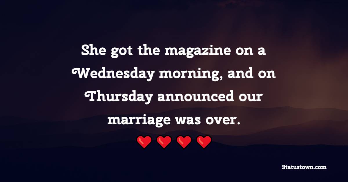 She got the magazine on a Wednesday morning, and on Thursday announced our marriage was over. - Thursday Motivation Quotes 