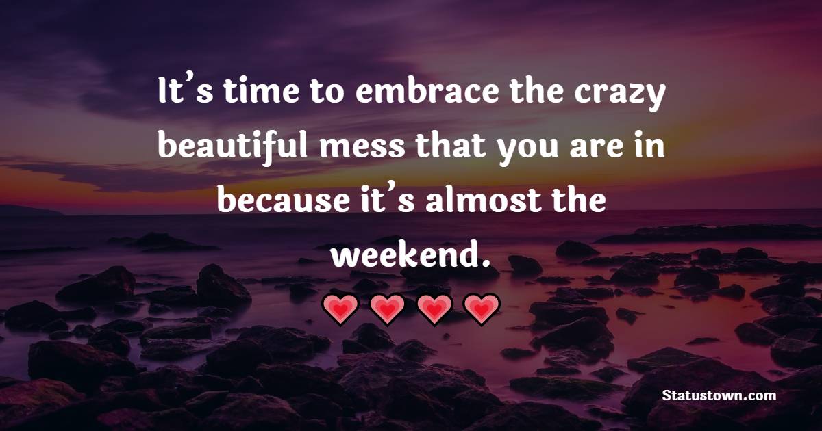It’s time to embrace the crazy beautiful mess that you are in because it’s almost the weekend. - Thursday Motivation Quotes 