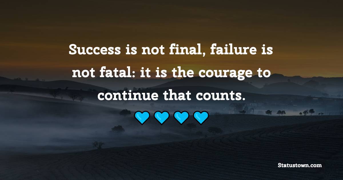 Success is not final, failure is not fatal: it is the courage to continue that counts.