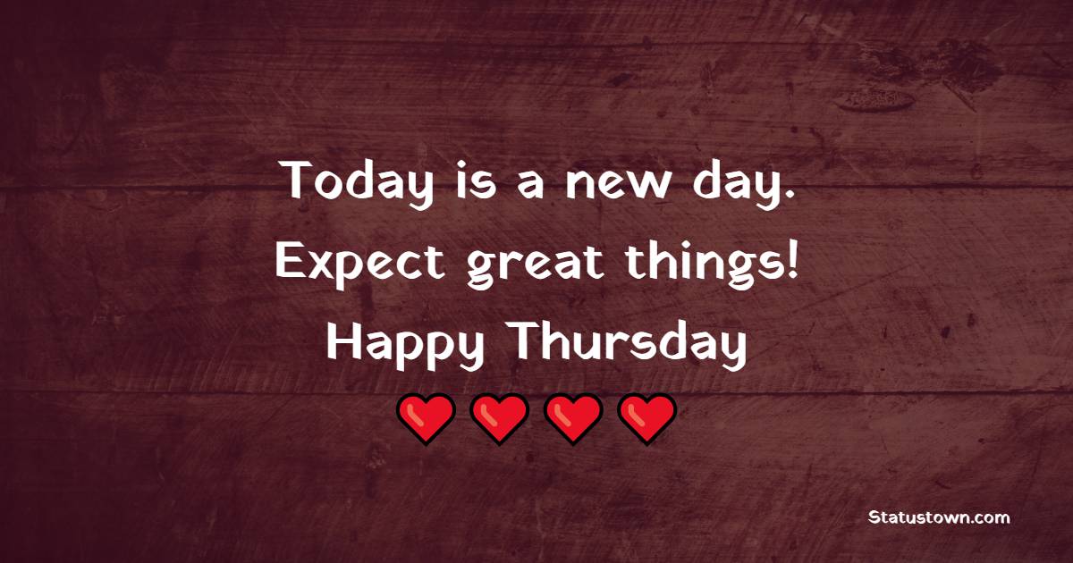 Today is a new day. Expect great things! Happy Thursday - Thursday Motivation Quotes 