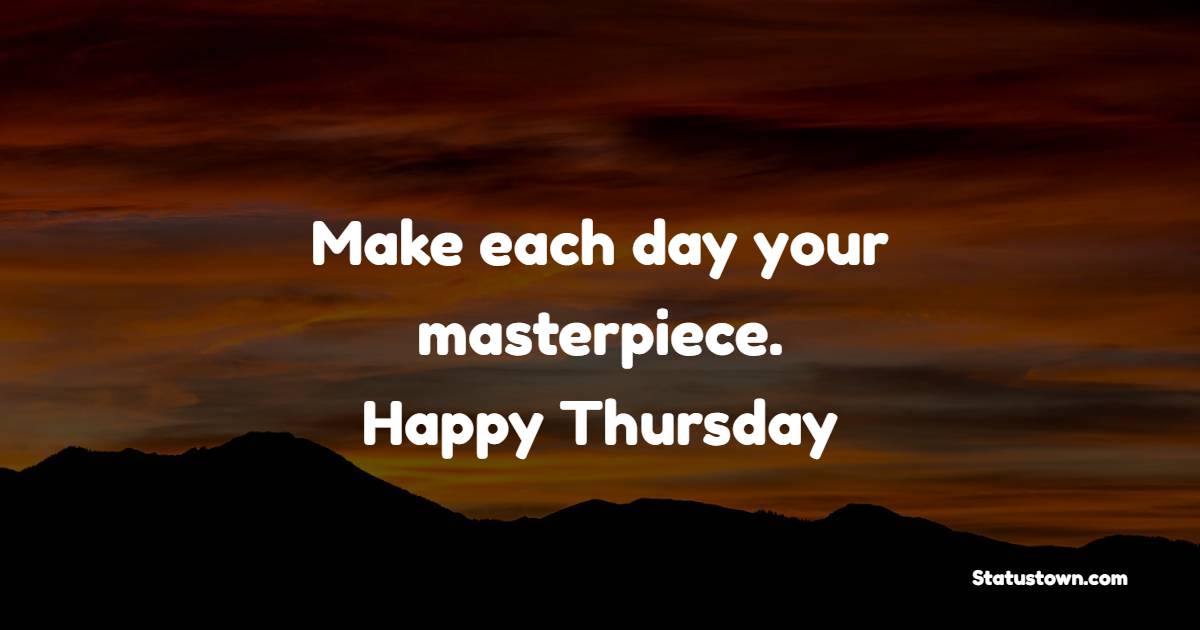 Make each day your masterpiece. Happy Thursday
