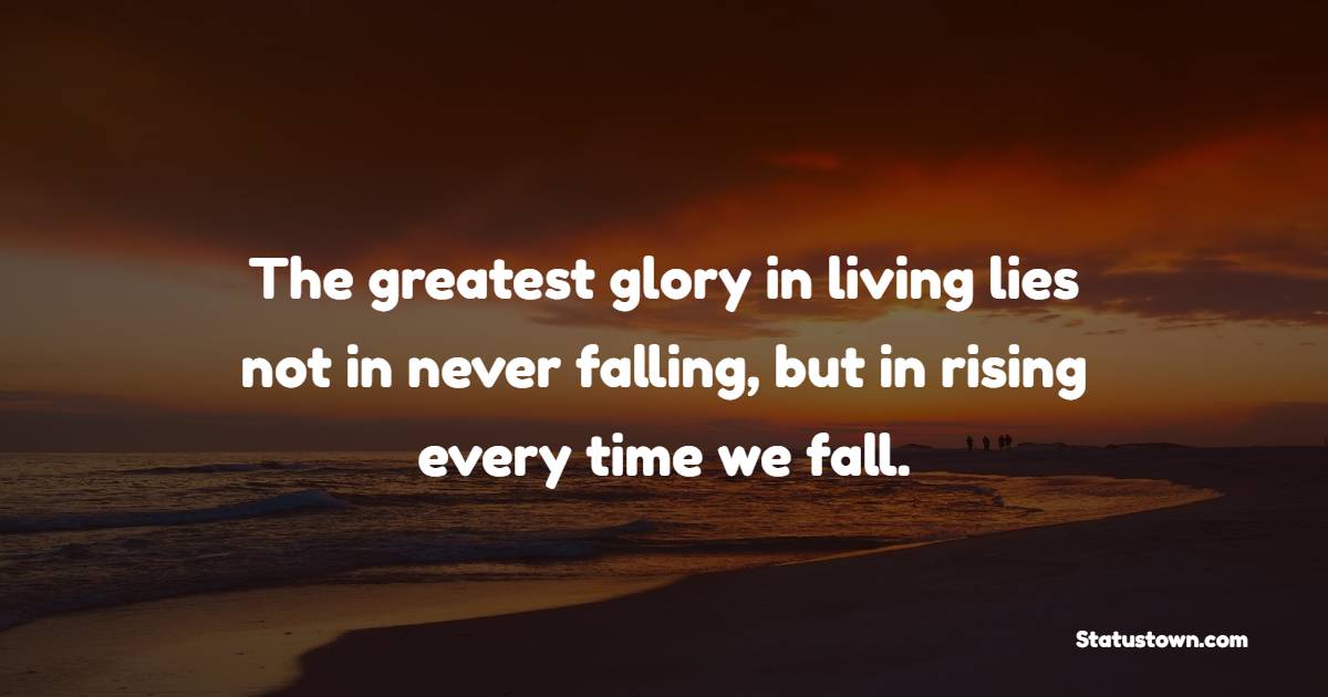 The greatest glory in living lies not in never falling, but in rising every time we fall. - Thursday Positive Quotes 