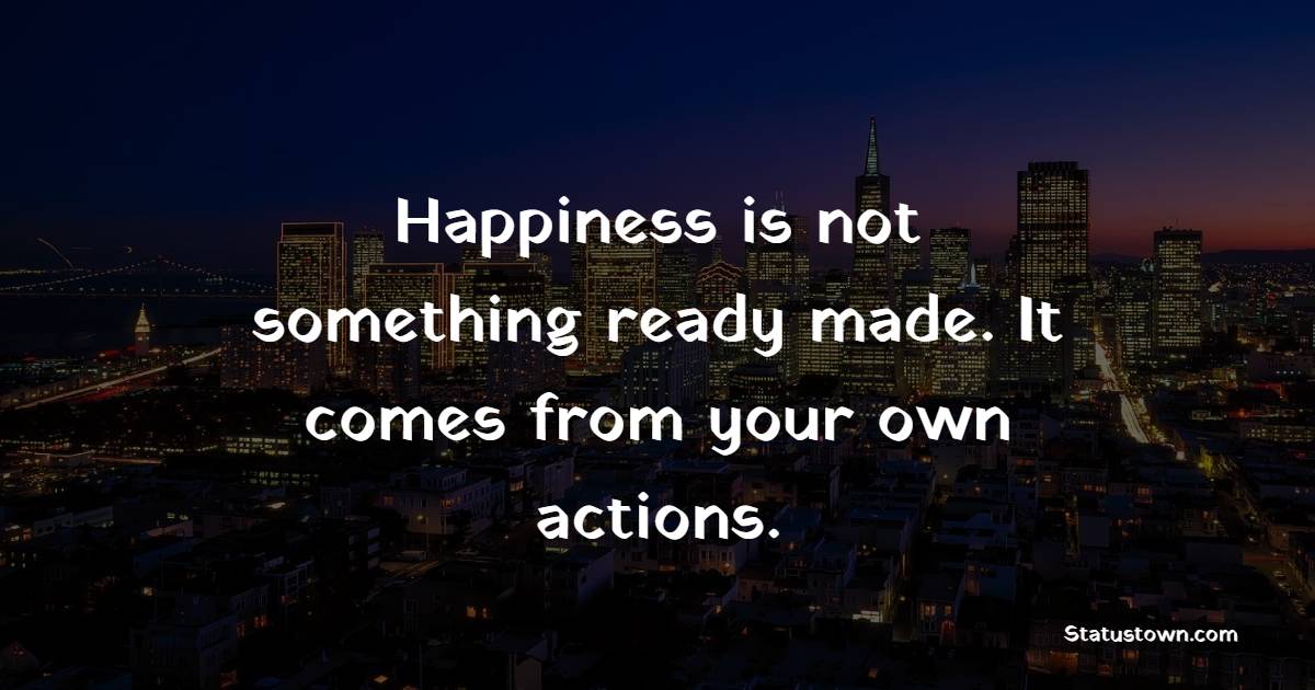 Happiness is not something ready made. It comes from your own actions. - Thursday Positive Quotes 