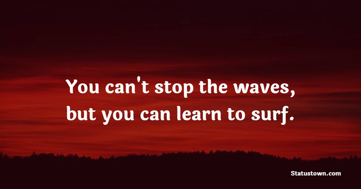 You can't stop the waves, but you can learn to surf. - Thursday Positive Quotes