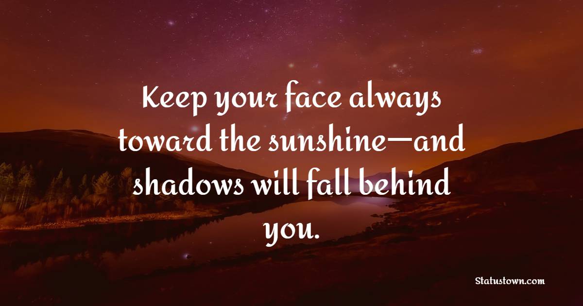 Keep your face always toward the sunshine—and shadows will fall behind you. - Thursday Positive Quotes