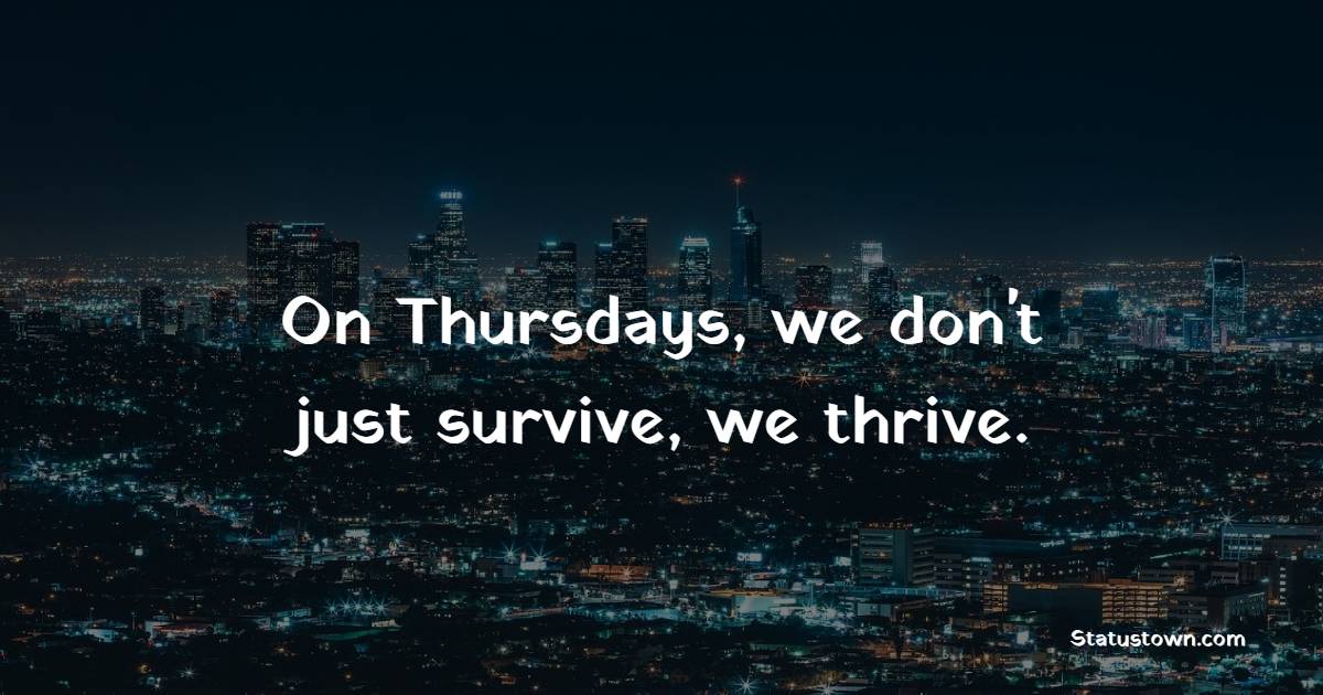 On Thursdays, we don't just survive, we thrive. - Thursday Positive Quotes