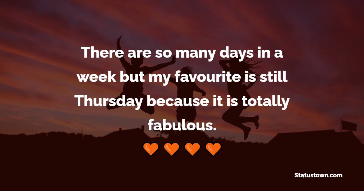 There are so many days in a week but my favourite is still Thursday because it is totally fabulous. - Thursday Quotes 