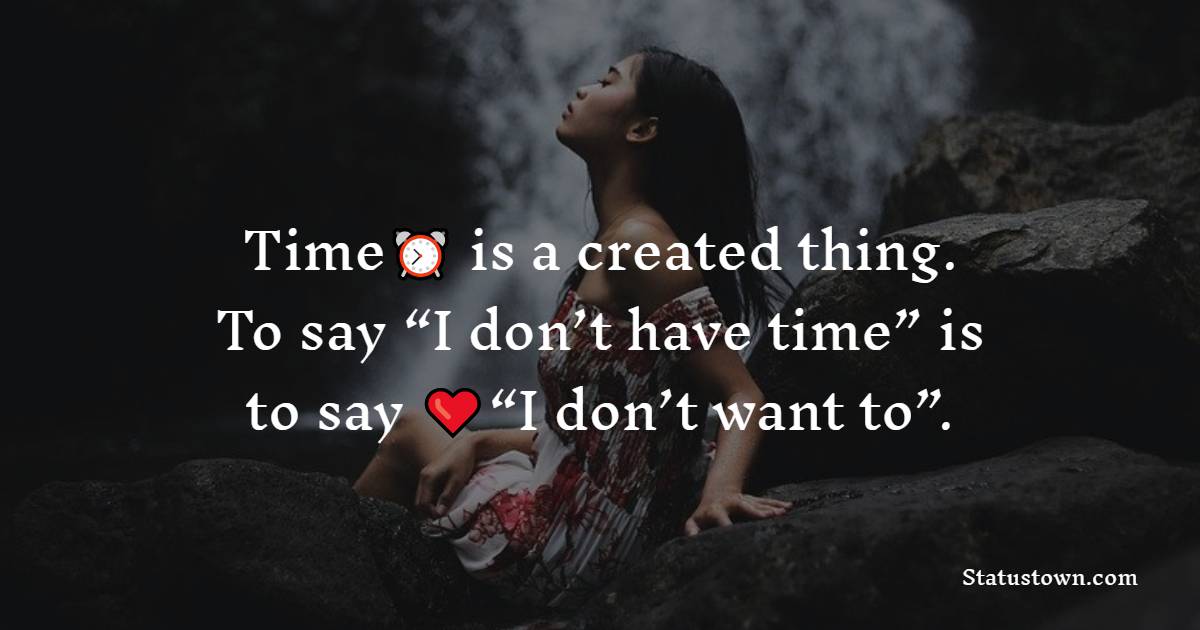 Time is a created thing. To say “I don’t have time” is to say “I don’t want to”. - Time Quotes
