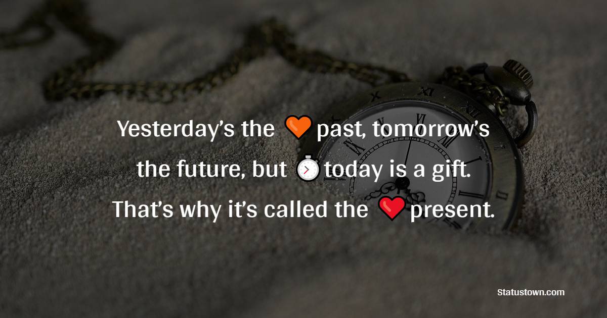 Yesterday’s the past, tomorrow’s the future, but today is a gift. That’s why it’s called the present. - Time Quotes
