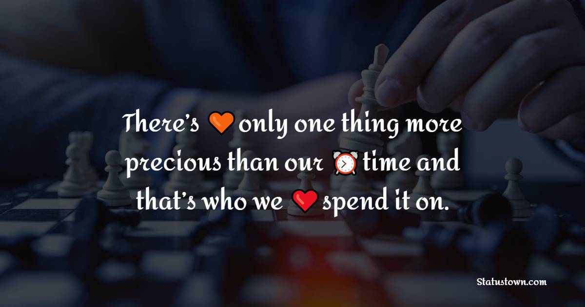 There’s only one thing more precious than our time and that’s who we spend it on.