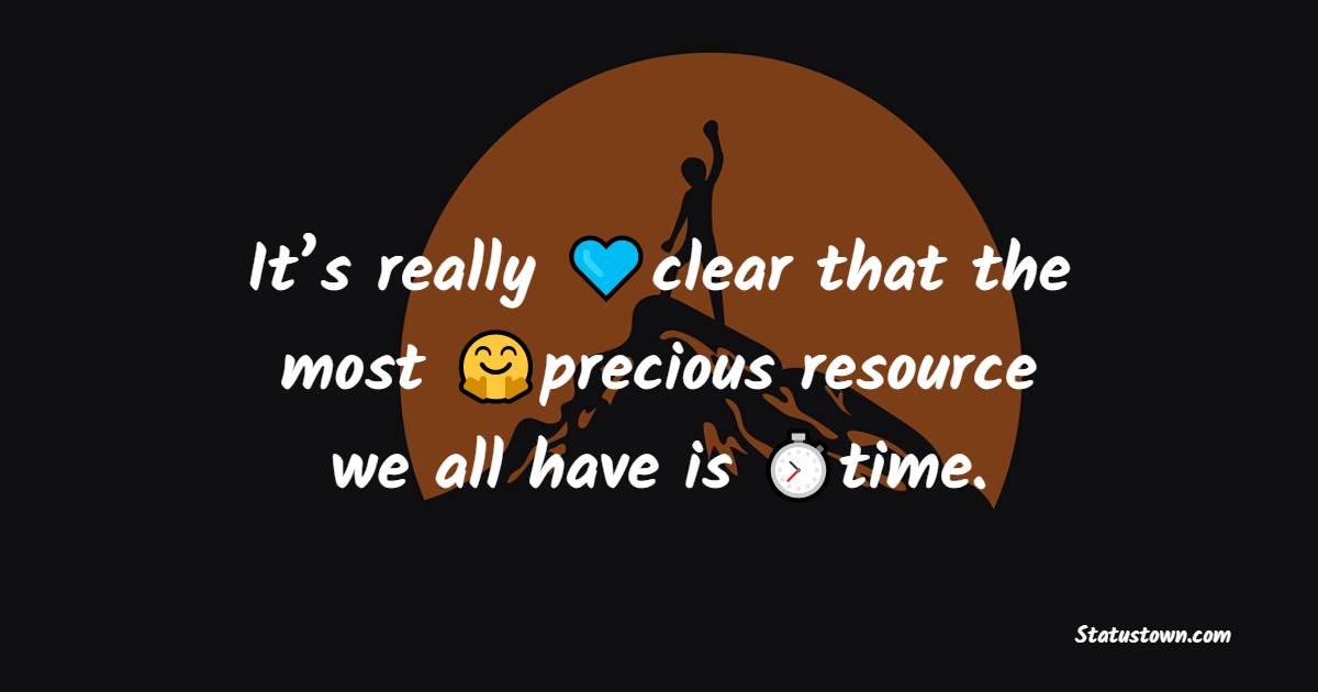 It’s really clear that the most precious resource we all have is time.