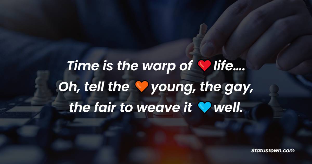 Time is the warp of life…. Oh, tell the young, the gay, the fair to weave it well. - Time Quotes