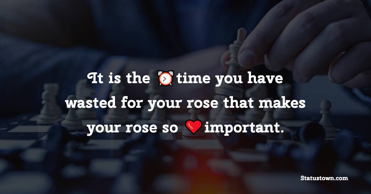 It is the time you have wasted for your rose that makes your rose so important. - Time Quotes