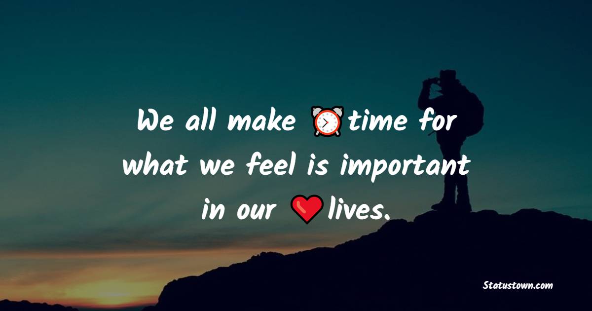We all make time for what we feel is important in our lives. - Time Quotes