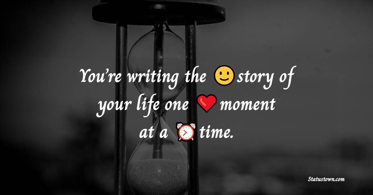 You’re writing the story of your life one moment at a time. - Time Quotes 