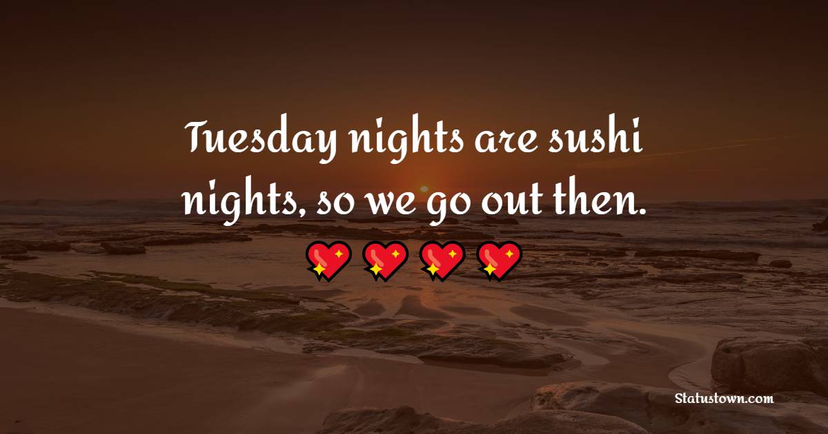 Tuesday nights are sushi nights, so we go out then. - Tuesday Quotes