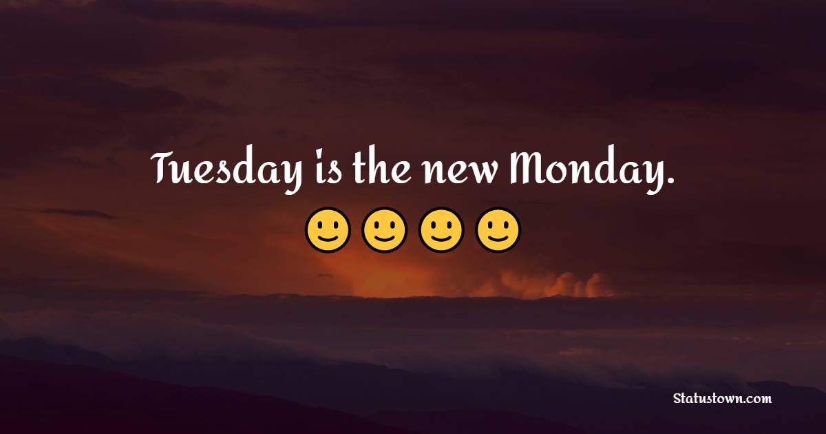 Tuesday is the new Monday. - Tuesday Quotes