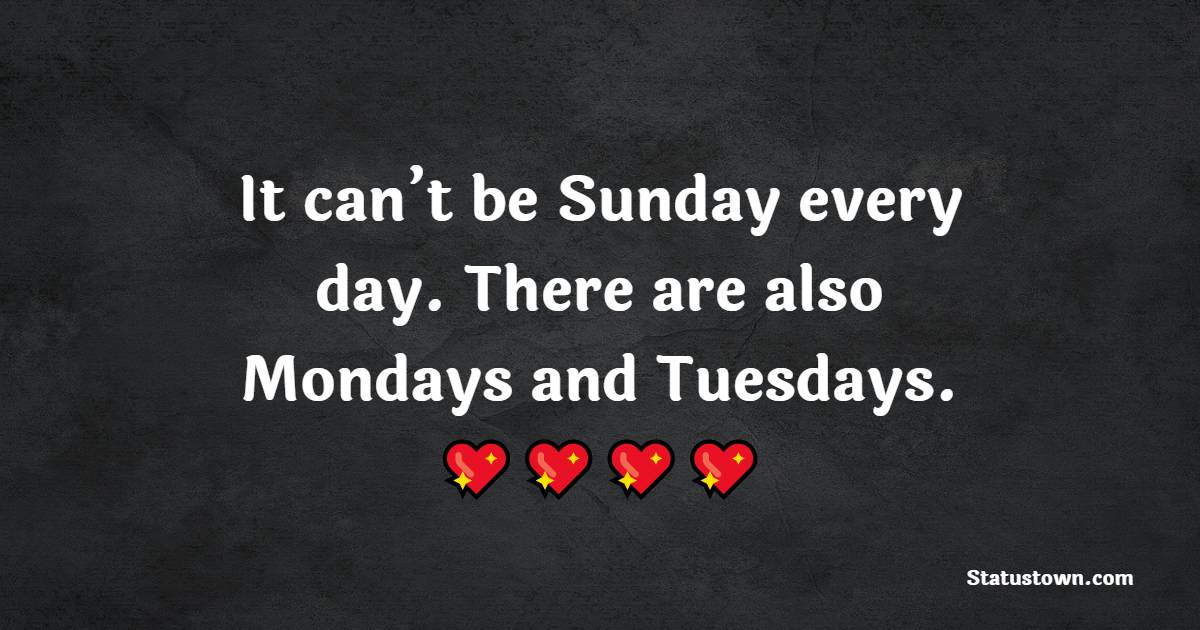 It can’t be Sunday every day. There are also Mondays and Tuesdays. - Tuesday Motivation Quotes 