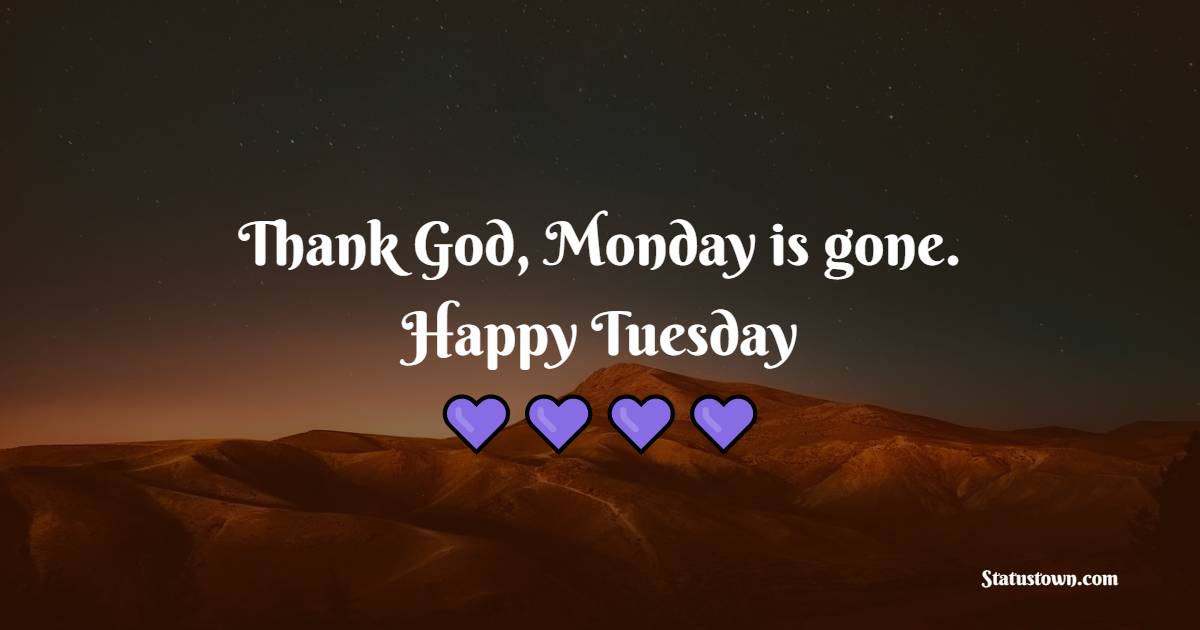 Thank God, Monday is gone. Happy Tuesday. - Tuesday Motivation Quotes 