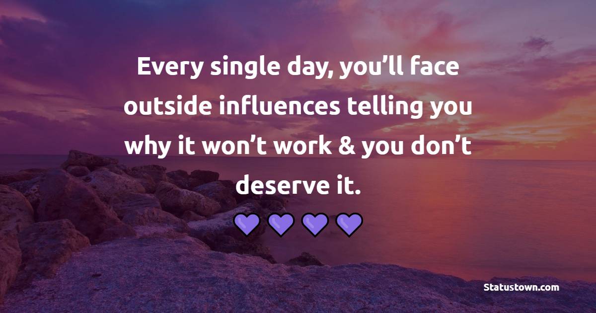 Every single day, you’ll face outside influences telling you why it won’t work & you don’t deserve it. - Tuesday Motivation Quotes 