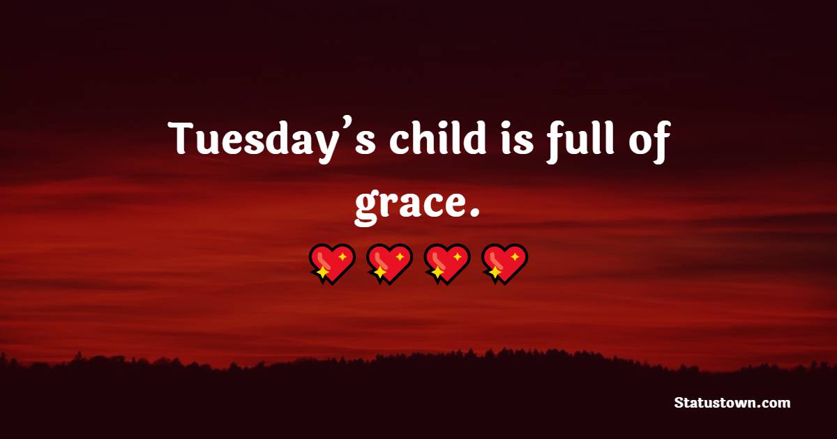 Tuesday’s child is full of grace. - Tuesday Motivation Quotes 