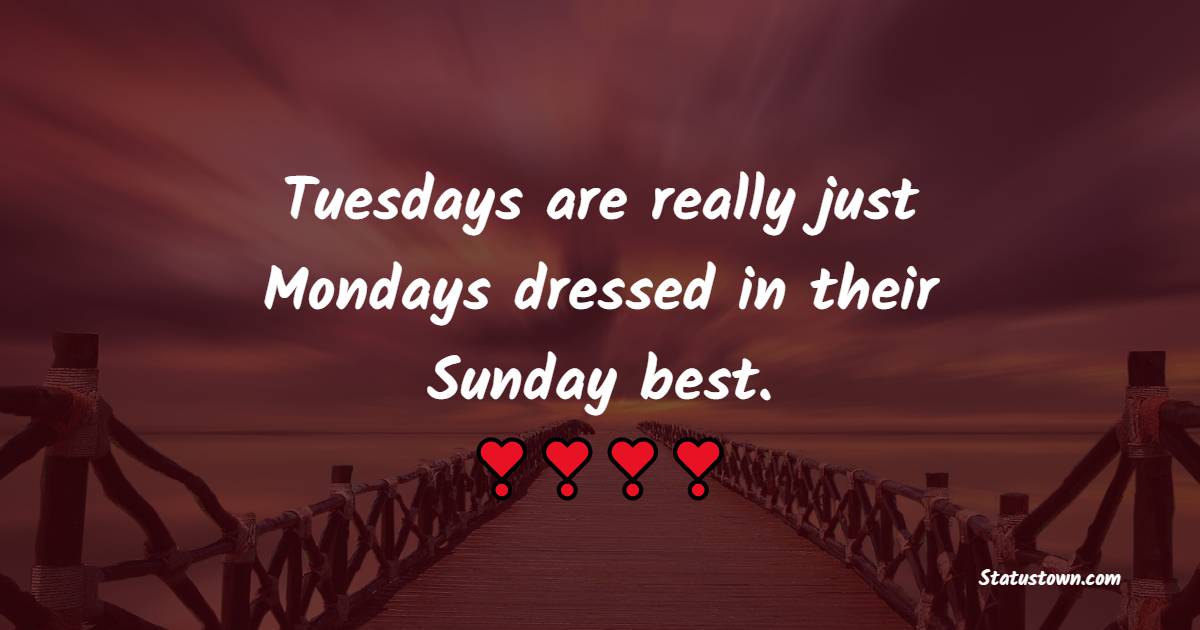 Tuesdays are really just Mondays dressed in their Sunday best.