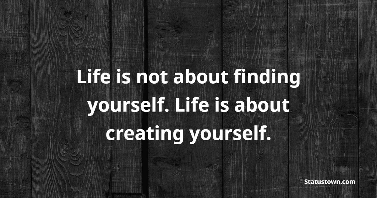 Life is not about finding yourself. Life is about creating yourself. - Tuesday Motivation Quotes 