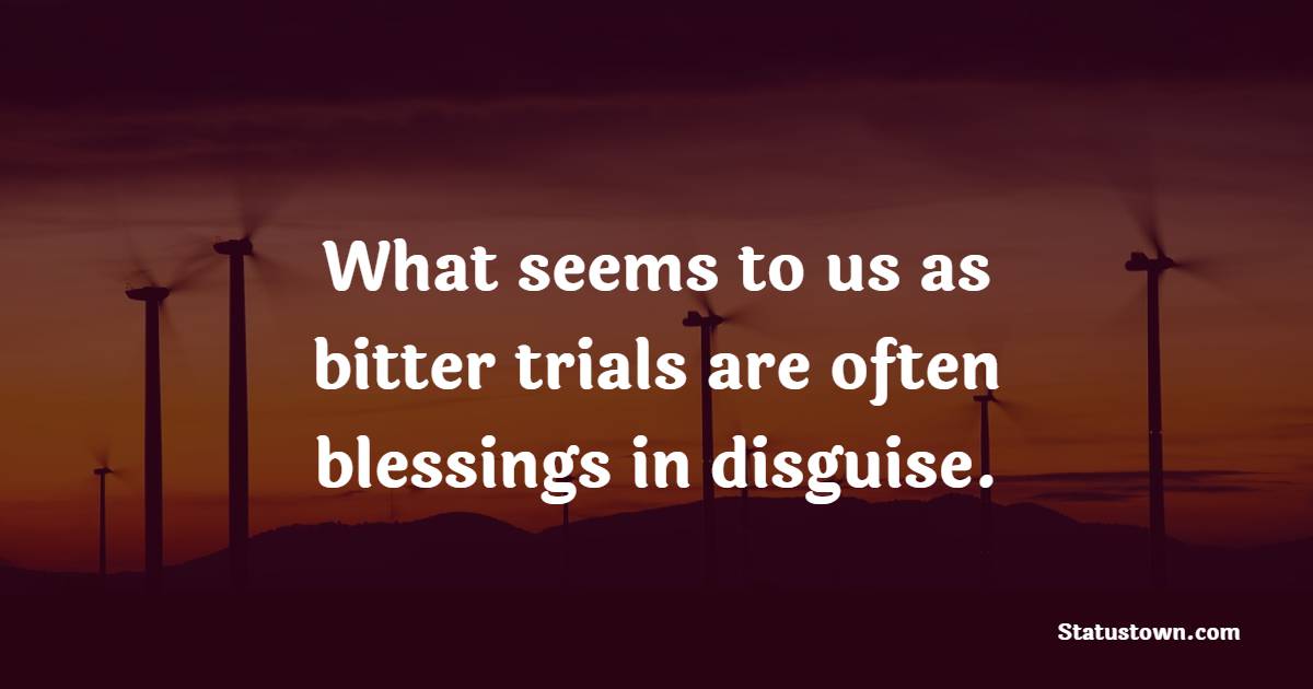 What seems to us as bitter trials are often blessings in disguise. - Tuesday Motivation Quotes 