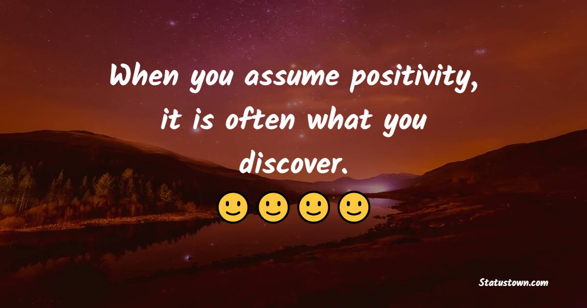 When you assume positivity, it is often what you discover. - Tuesday Motivation Quotes 